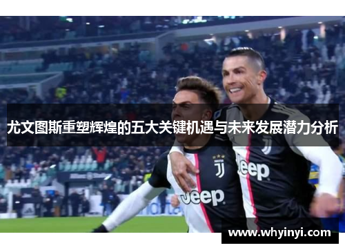 尤文图斯重塑辉煌的五大关键机遇与未来发展潜力分析