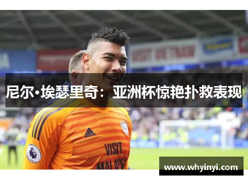 尼尔·埃瑟里奇：亚洲杯惊艳扑救表现