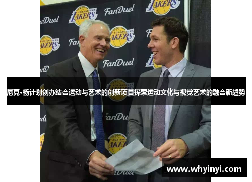 尼克·杨计划创办结合运动与艺术的创新项目探索运动文化与视觉艺术的融合新趋势
