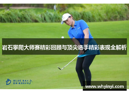 岩石攀爬大师赛精彩回顾与顶尖选手精彩表现全解析