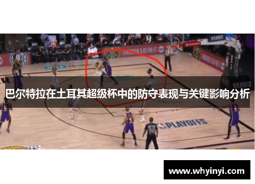 巴尔特拉在土耳其超级杯中的防守表现与关键影响分析 巴尔特拉在土耳其超级杯中的防守表现与关键影响分析