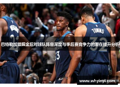巴特勒加盟掘金后对球队阵容深度与季后赛竞争力的潜在提升分析 巴特勒加盟掘金后对球队阵容深度与季后赛竞争力的潜在提升分析