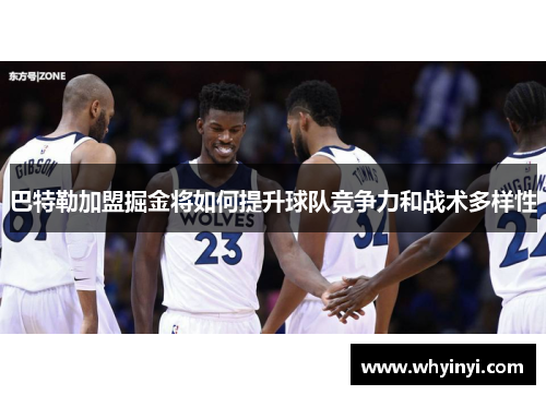 巴特勒加盟掘金将如何提升球队竞争力和战术多样性 巴特勒加盟掘金将如何提升球队竞争力和战术多样性