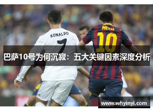 巴萨10号为何沉寂:五大关键因素深度分析 巴萨10号为何沉寂:五大关键因素深度分析