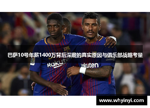 巴萨10号年薪1400万背后深藏的真实原因与俱乐部战略考量 巴萨10号年薪1400万背后深藏的真实原因与俱乐部战略考量