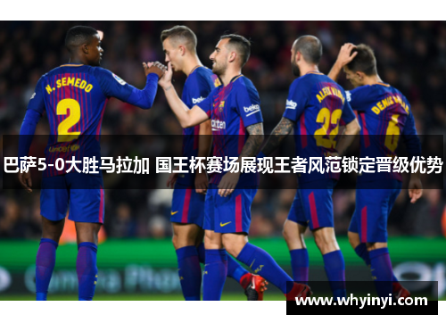 巴萨5-0大胜马拉加 国王杯赛场展现王者风范锁定晋级优势 巴萨5-0大胜马拉加 国王杯赛场展现王者风范锁定晋级优势