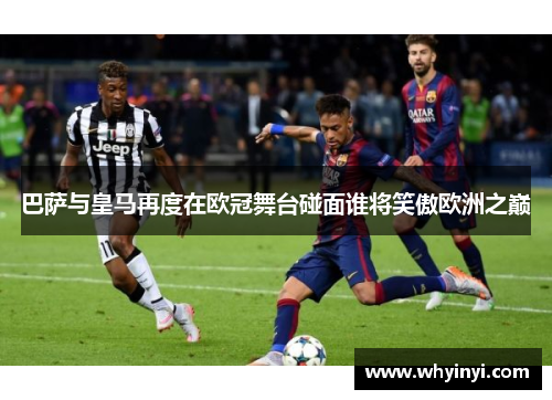 巴萨与皇马再度在欧冠舞台碰面谁将笑傲欧洲之巅 巴萨与皇马再度在欧冠舞台碰面谁将笑傲欧洲之巅