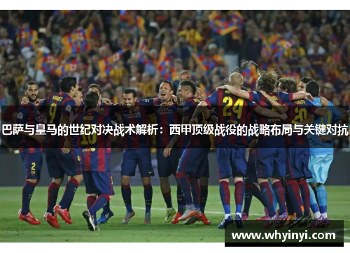 巴萨与皇马的世纪对决战术解析:西甲顶级战役的战略布局与关键对抗 巴萨与皇马的世纪对决战术解析:西甲顶级战役的战略布局与关键对抗