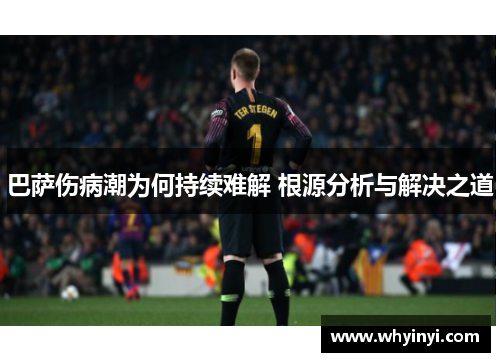巴萨伤病潮为何持续难解 根源分析与解决之道 巴萨伤病潮为何持续难解 根源分析与解决之道