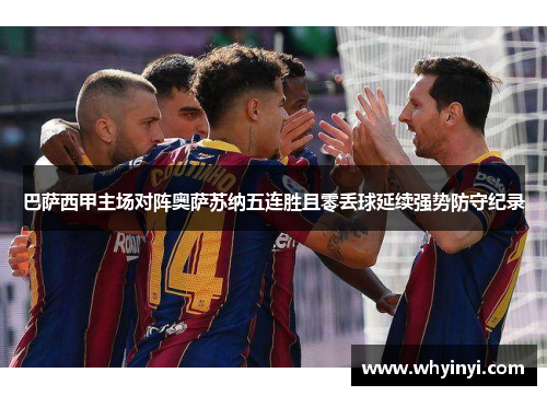 巴萨西甲主场对阵奥萨苏纳五连胜且零丢球延续强势防守纪录 巴萨西甲主场对阵奥萨苏纳五连胜且零丢球延续强势防守纪录